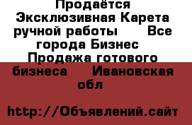 Продаётся Эксклюзивная Карета ручной работы!!! - Все города Бизнес » Продажа готового бизнеса   . Ивановская обл.